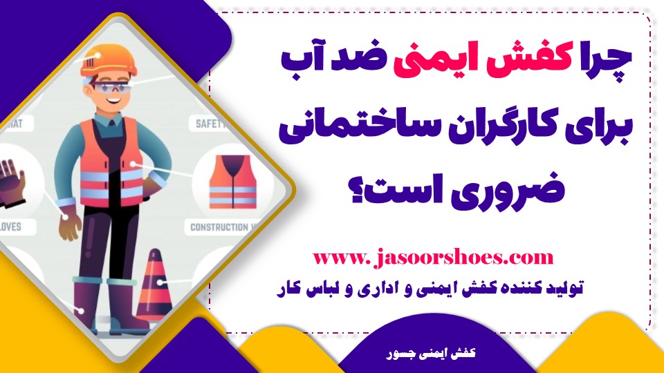 چرا کفش ایمنی ضد آب برای کارگران ساختمانی ضروری است؟