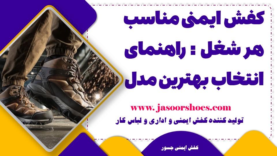 کفش ایمنی مناسب هر شغل: راهنمای انتخاب بهترین مدل